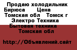 Продаю холодильник Бирюса-20 › Цена ­ 1 500 - Томская обл., Томск г. Электро-Техника » Бытовая техника   . Томская обл.